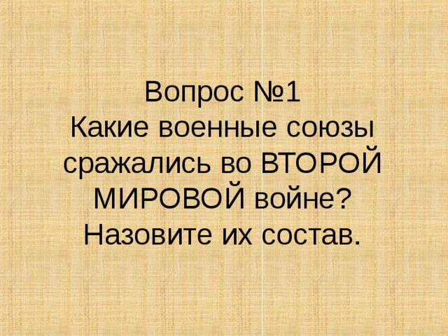 Вопрос №1  Какие военные союзы сражались во ВТОРОЙ МИРОВОЙ войне?  Назовите их состав. 