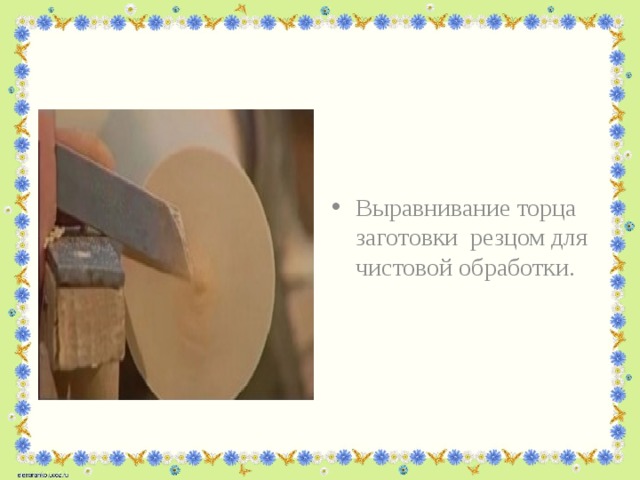 Выравнивание торца заготовки резцом для чистовой обработки. 