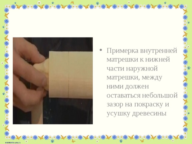 Примерка внутренней матрешки к нижней части наружной матрешки, между ними должен оставаться небольшой зазор на покраску и усушку древесины 