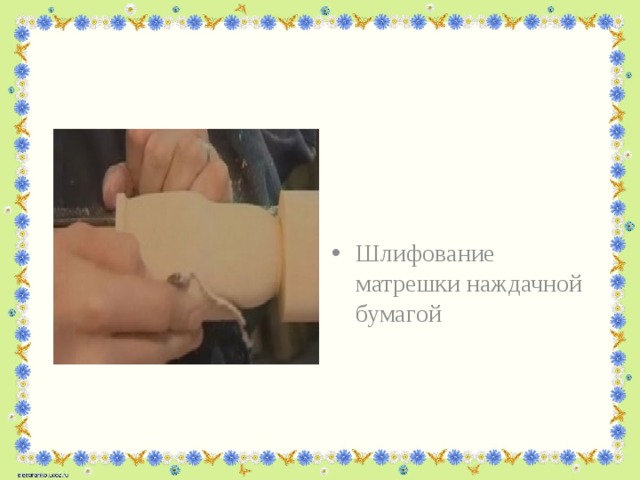 Шлифование матрешки наждачной бумагой 