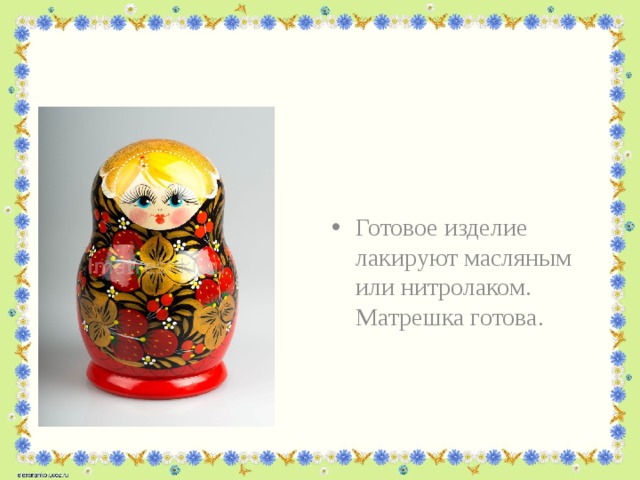 Готовое изделие лакируют масляным или нитролаком. Матрешка готова. 