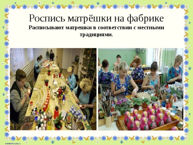 Роспись матрёшки на фабрике  Расписывают матрешки в соответствии с местными традициями.   