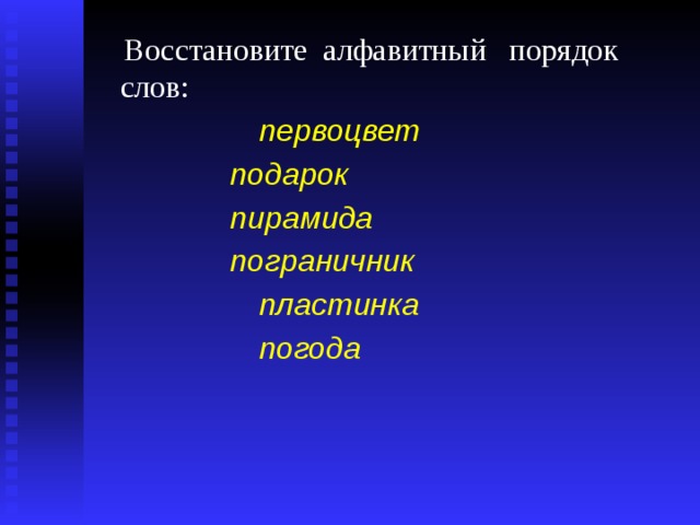  Восстановите алфавитный порядок слов:  первоцвет подарок пирамида пограничник  пластинка  погода  