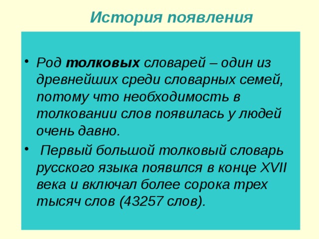  История появления  Род толковых словарей – один из древнейших среди словарных семей, потому что необходимость в толковании слов появилась у людей очень давно.  Первый большой толковый словарь русского языка появился в конце XVII века и включал более сорока трех тысяч слов (43257 слов). 