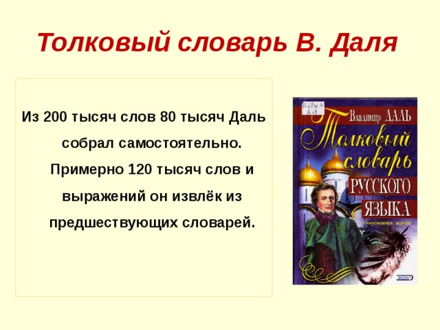 Толковый словарь В. Даля  Из 200 тысяч слов 80 тысяч Даль собрал самостоятельно. Примерно 120 тысяч слов и выражений он извлёк из предшествующих словарей. 18 