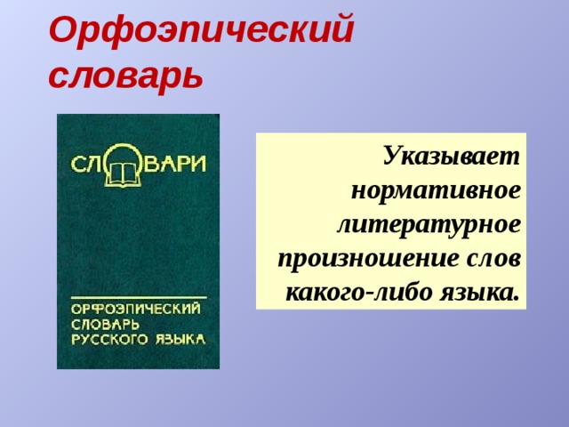 Орфоэпический словарь Указывает нормативное литературное произношение слов какого-либо языка. 
