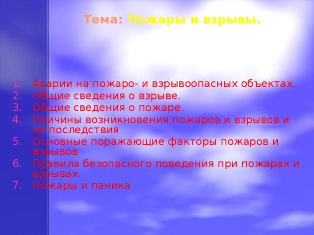  Тема:  Пожары и взрывы.     Аварии на пожаро- и взрывоопасных объектах. Общие сведения о взрыве. Общие сведения о пожаре. Причины возникновения пожаров и взрывов и их последствия Основные поражающие факторы пожаров и взрывов Правила безопасного поведения при пожарах и взрывах Пожары и паника 