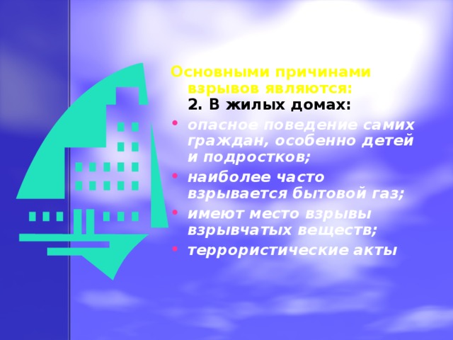 Основными причинами взрывов являются:  2. В жилых домах: опасное поведение самих граждан, особенно детей и подростков; наиболее часто взрывается бытовой газ; имеют место взрывы взрывчатых веществ; террористические акты 