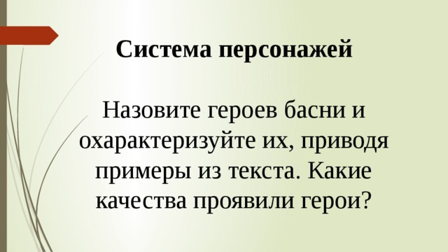 Система персонажей Назовите героев басни и охарактеризуйте их, приводя примеры из текста. Какие качества проявили герои? 