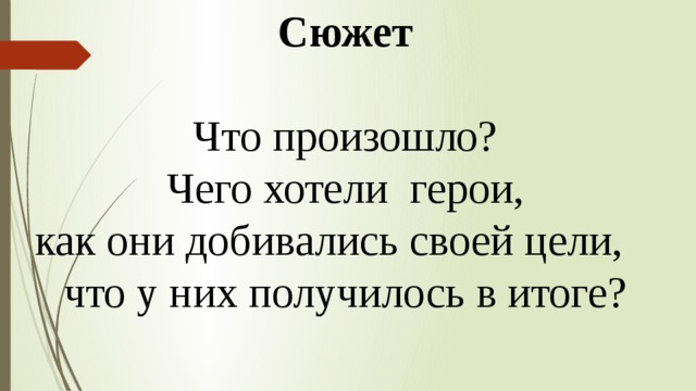 Сюжет Что произошло? Чего хотели герои,  как они добивались своей цели, что у них получилось в итоге? 
