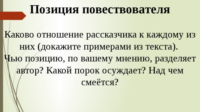 Позиция повествователя Каково отношение рассказчика к каждому из них (докажите примерами из текста). Чью позицию, по вашему мнению, разделяет автор? Какой порок осуждает? Над чем смеётся? 