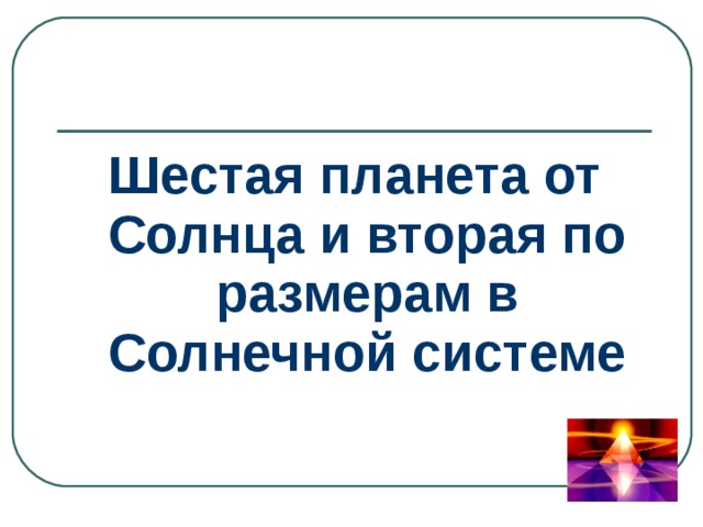 Шестая планета от Солнца и вторая по размерам в Солнечной системе 