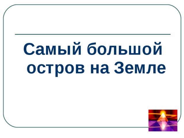 Самый большой остров на Земле 
