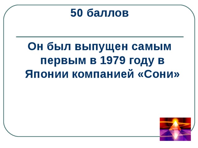 50 баллов  Он был выпущен самым первым в 1979 году в Японии компанией «Сони» 