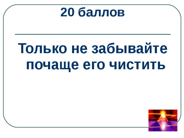 20 баллов  Только не забывайте почаще его чистить 