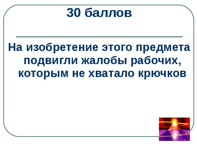 30 баллов  На изобретение этого предмета подвигли жалобы рабочих, которым не хватало крючков 