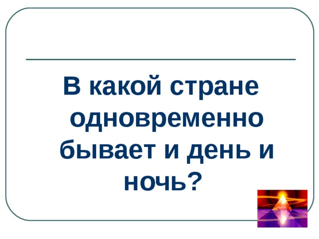 В какой стране одновременно бывает и день и ночь? 