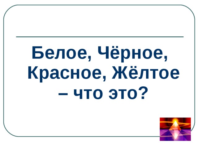 Белое, Чёрное, Красное, Жёлтое – что это? 
