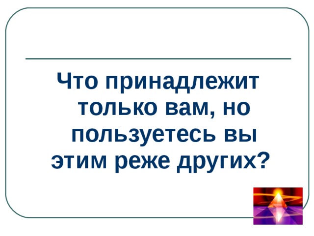 Что принадлежит только вам, но пользуетесь вы этим реже других? 