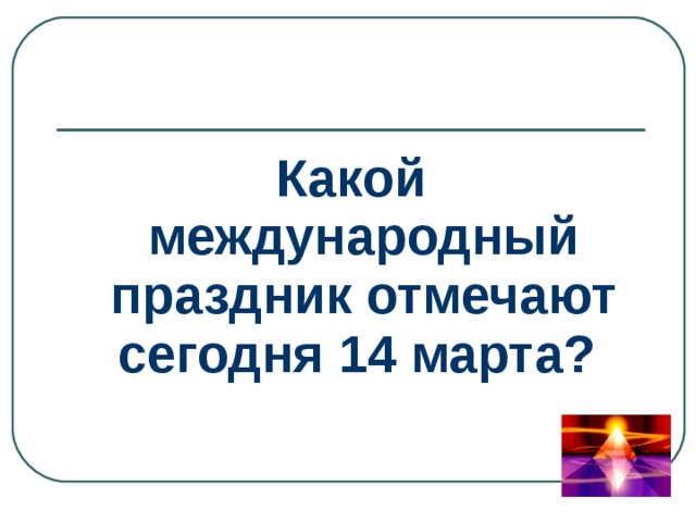 Какой международный праздник отмечают сегодня 14 марта? 