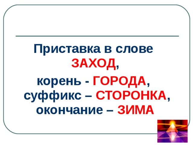 Приставка в слове ЗАХОД , корень - ГОРОДА , суффикс – СТОРОНКА , окончание – ЗИМА  
