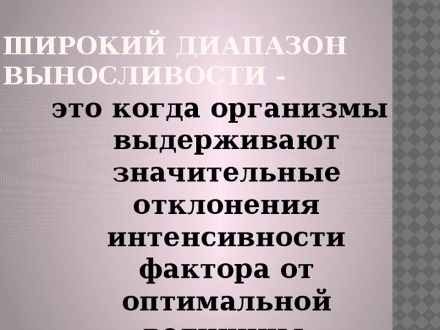  Широкий диапазон выносливости - это когда организмы выдерживают значительные отклонения интенсивности фактора от оптимальной величины . 