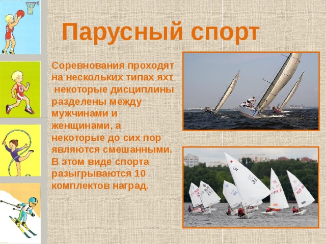 Парусный спорт Соревнования проходят на нескольких типах яхт некоторые дисциплины разделены между мужчинами и женщинами, а некоторые до сих пор являются смешанными. В этом виде спорта разыгрываются 10 комплектов наград. 