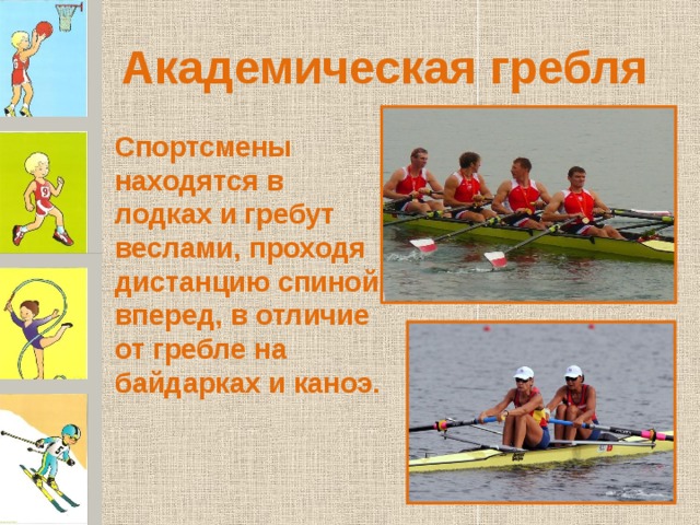 Академическая гребля Спортсмены находятся в лодках и гребут веслами, проходя дистанцию спиной вперед, в отличие от гребле на байдарках и каноэ. 