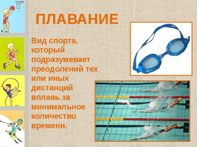 ПЛАВАНИЕ Вид спорта, который подразумевает преодолений тех или иных дистанций вплавь за минимальное количество времени.  