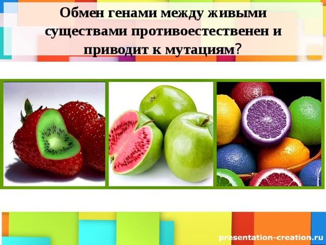 Обмен генами между живыми существами противоестественен и приводит к мутациям ? 