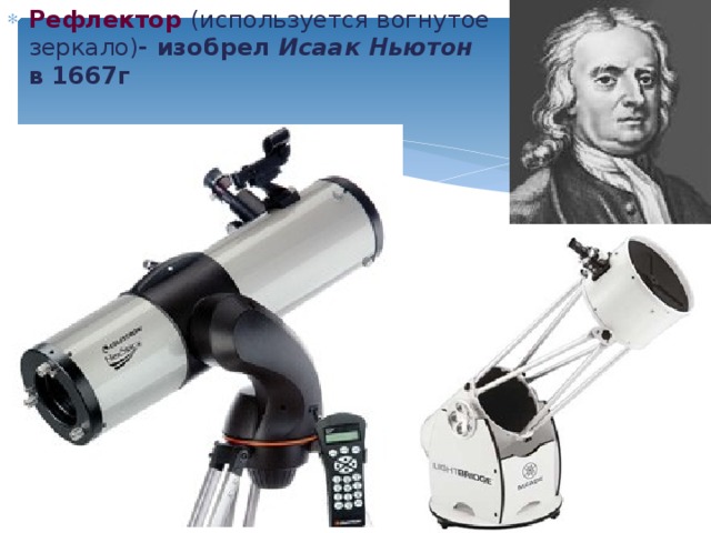 Рефлектор  (используется вогнутое зеркало) - изобрел Исаак Ньютон в 1667г      