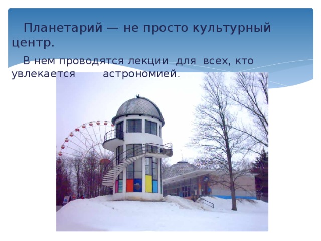  Планетарий — не просто культурный центр.  В нем проводятся лекции для всех, кто увлекается астрономией. 