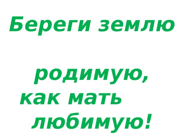 Береги землю родимую,  как мать любимую! 