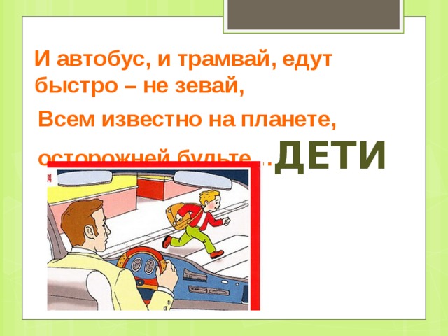 И автобус, и трамвай, едут быстро – не зевай, Всем известно на планете, осторожней будьте… ДЕТИ