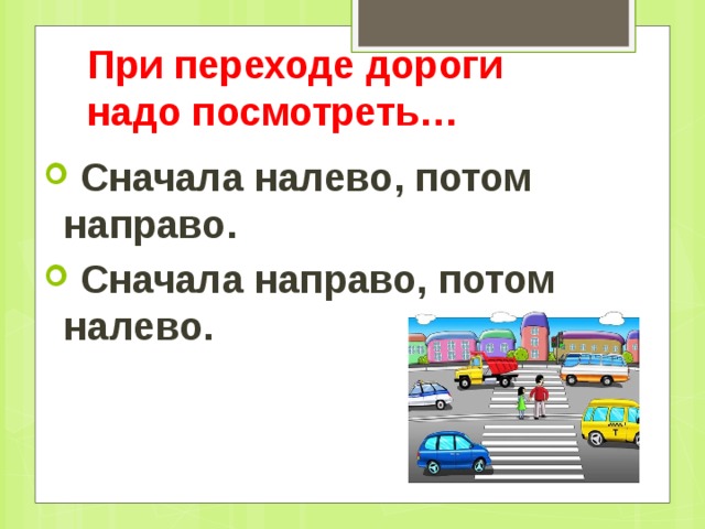 При переходе дороги  надо посмотреть…