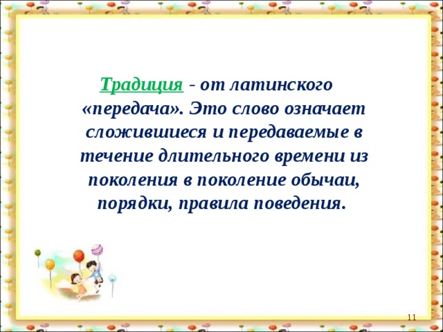 Традиция  - от латинского «передача». Это слово означает сложившиеся и передаваемые в течение длительного времени из поколения в поколение обычаи, порядки, правила поведения.  