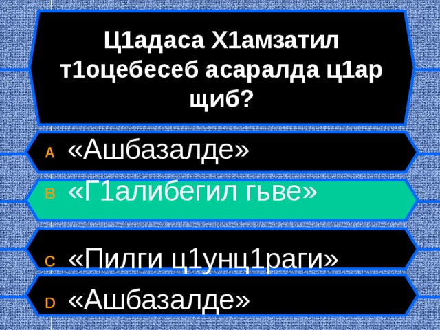 Ц1адаса Х1амзатил т1оцебесеб асаралда ц1ар щиб? A  «Ашбазалде» B  «Г1алибегил гьве»  C  «Пилги ц1унц1раги» D  «Ашбазалде»  