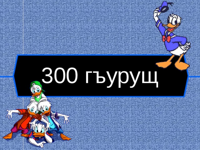 300 гъурущ  
