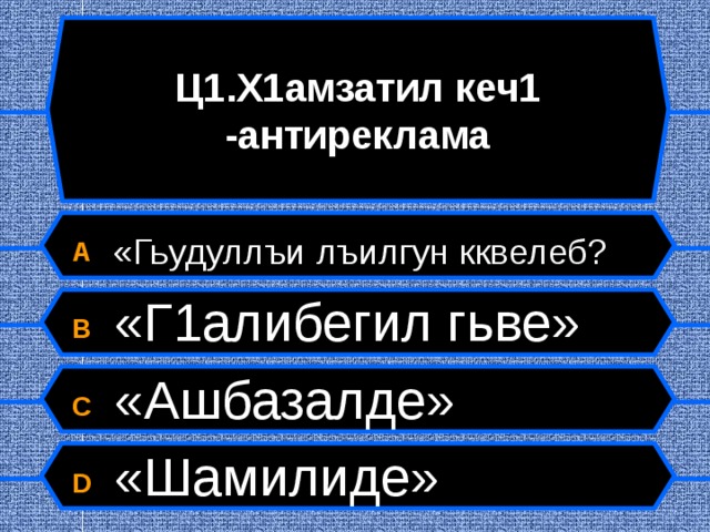Ц1.Х1амзатил кеч1 -антиреклама A  «Гьудуллъи лъилгун кквелеб? B  «Г1алибегил гьве» C  «Ашбазалде» D  «Шамилиде»  