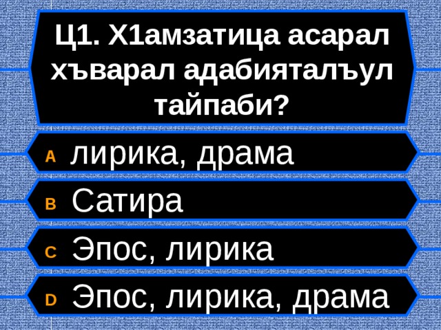 Ц1. Х1амзатица асарал хъварал адабияталъул тайпаби? A  лирика, драма B  Сатира C  Эпос, лирика D  Эпос, лирика, драма  