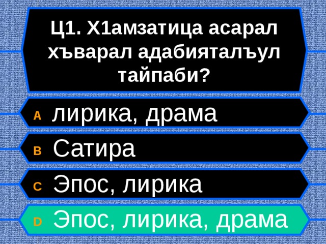 Ц1. Х1амзатица асарал хъварал адабияталъул тайпаби? A  лирика, драма B  Сатира C  Эпос, лирика D  Эпос, лирика, драма  