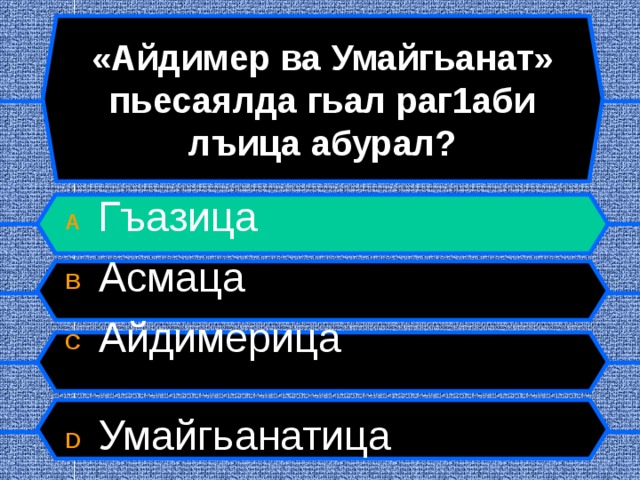 «Айдимер ва Умайгьанат» пьесаялда гьал раг1аби лъица абурал? A  Гъазица B  Асмаца C  Айдимерица  D  Умайгьанатица  