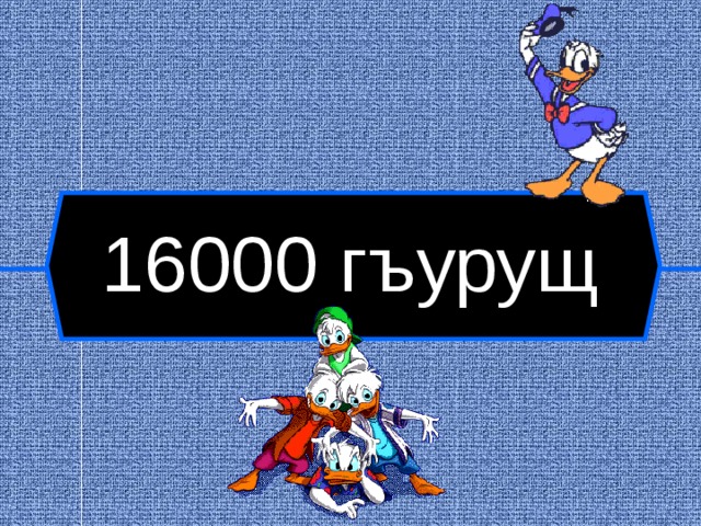 16000 гъурущ  