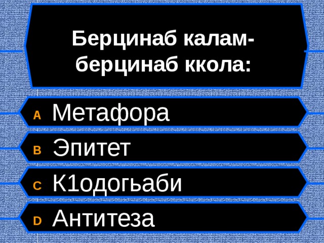 Берцинаб калам-берцинаб ккола: A  Метафора B  Эпитет C  К1одогьаби D  Антитеза  