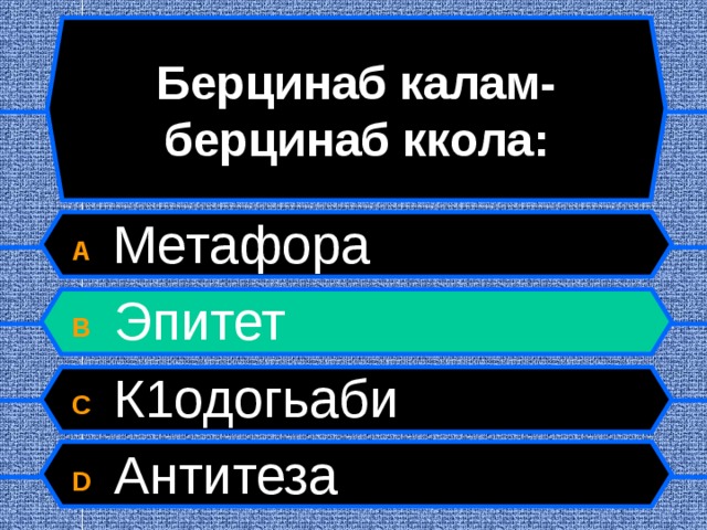 Берцинаб калам-берцинаб ккола: A  Метафора B  Эпитет C  К1одогьаби D  Антитеза  