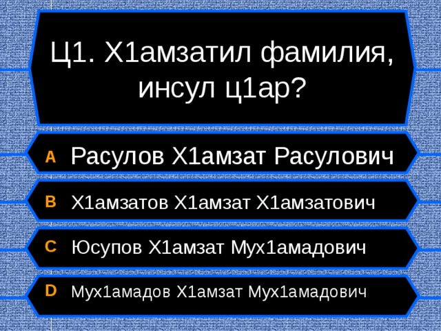 Ц1. Х1амзатил фамилия, инсул ц1ар? A  Расулов Х1амзат Расулович B  Х1амзатов Х1амзат Х1амзатович C  Юсупов Х1амзат Мух1амадович D  Мух1амадов Х1амзат Мух1амадович  