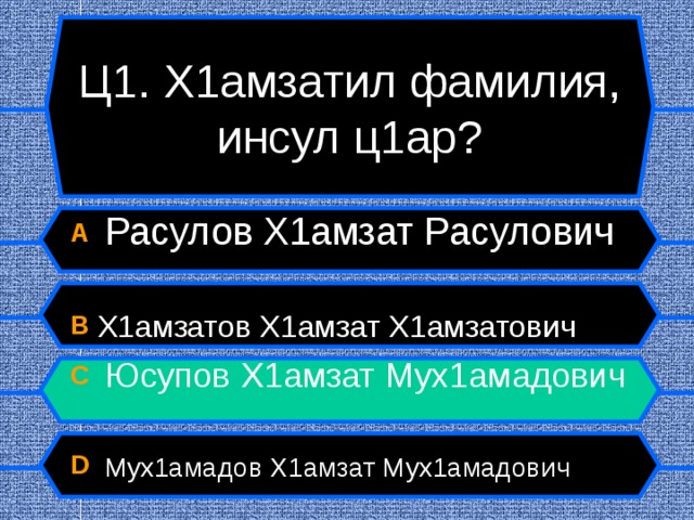 Ц1. Х1амзатил фамилия, инсул ц1ар? A   Расулов Х1амзат Расулович  B Х1амзатов Х1амзат Х1амзатович C   Юсупов Х1амзат Мух1амадович  D   Мух1амадов Х1амзат Мух1амадович  