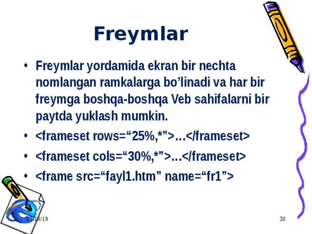 Freymlar Freymlar yordamida ekran bir nechta nomlangan ramkalarga bo’linadi va har bir freymga boshqa-boshqa Veb sahifalarni bir paytda yuklash mumkin. … …  07/19/19  
