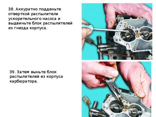 38. Аккуратно подденьте отверткой распылители ускорительного насоса и выдвиньте блок распылителей из гнезда корпуса.  39. Затем выньте блок распылителей из корпуса карбюратора. 