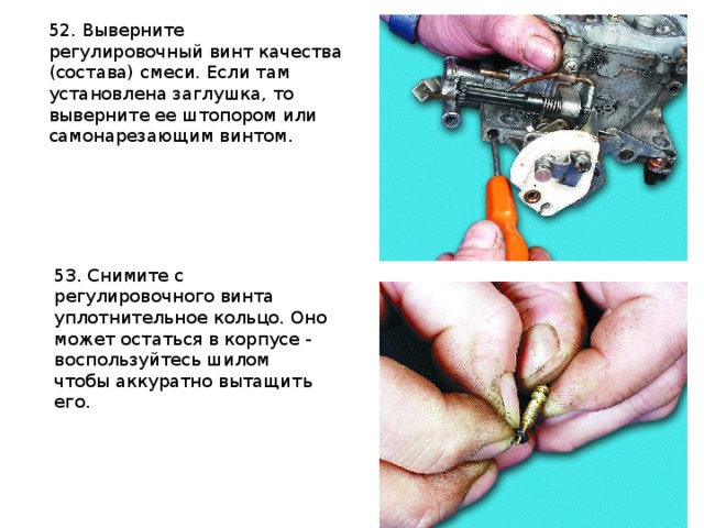 52. Выверните регулировочный винт качества (состава) смеси. Если там установлена заглушка, то выверните ее штопором или самонарезающим винтом.   53. Снимите с регулировочного винта уплотнительное кольцо. Оно может остаться в корпусе - воспользуйтесь шилом чтобы аккуратно вытащить его.    